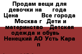 Продам вещи для девочки на 3-4 года › Цена ­ 2 000 - Все города, Москва г. Дети и материнство » Детская одежда и обувь   . Ненецкий АО,Усть-Кара п.